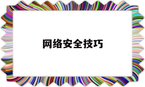 网络安全技巧(网络安全防护小技巧)