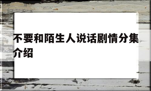 不要和陌生人说话剧情分集介绍的简单介绍