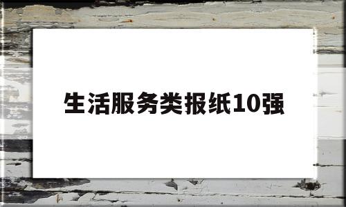 关于生活服务类报纸10强的信息