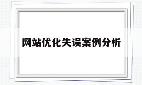 网站优化失误案例分析(网站优化方案案例)