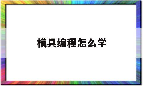 模具编程怎么学(模具编程入门自学)