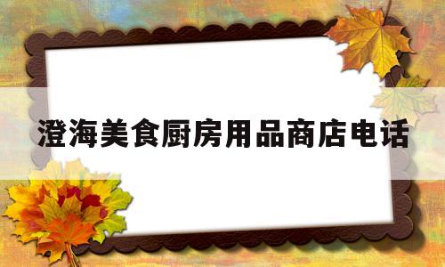 关于澄海美食厨房用品商店电话的信息