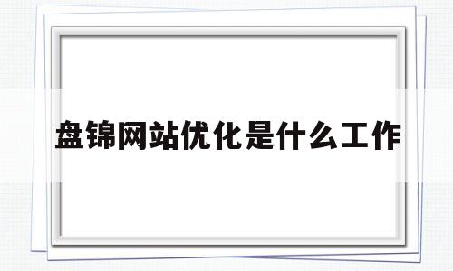 关于盘锦网站优化是什么工作的信息