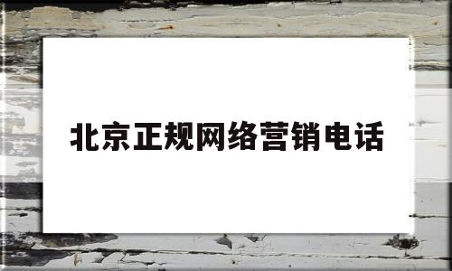 北京正规网络营销电话(北京网络营销推广培训哪家好)