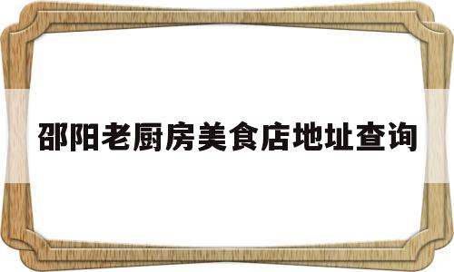 邵阳老厨房美食店地址查询的简单介绍