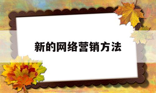 新的网络营销方法(新的网络营销方法包括)