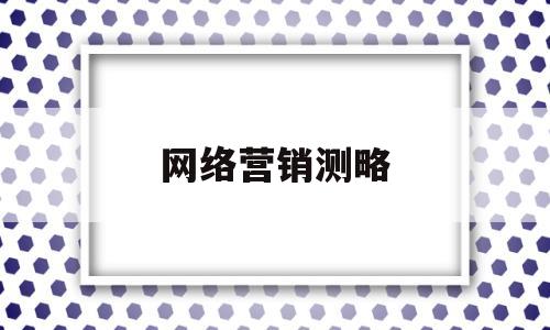 网络营销测略(简述网络营销效果测评的基本程序)