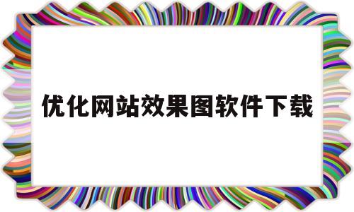 优化网站效果图软件下载(优化网站效果图软件下载安装)