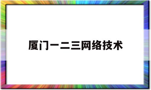 厦门一二三网络技术(厦门有哪些3+2职业学校)