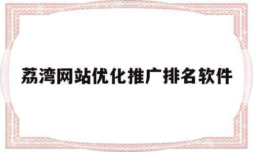 关于荔湾网站优化推广排名软件的信息