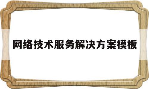 网络技术服务解决方案模板(网络技术服务解决方案模板下载)