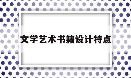 文学艺术书籍设计特点(文学类书籍设计研究分析报告)