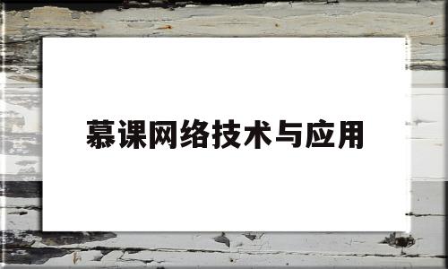 慕课网络技术与应用(网络技术与应用慕课答案)