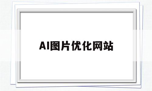 AI图片优化网站(AI智能语音优化岗)