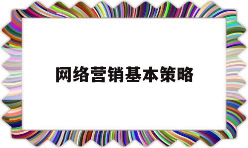 网络营销基本策略(网络营销的四个策略)