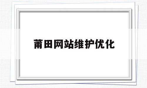 莆田网站维护优化(莆田免费网站建站模板)