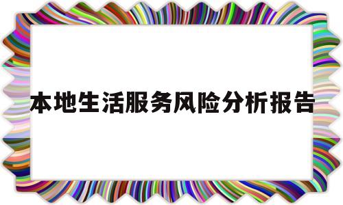 本地生活服务风险分析报告(本地生活服务风险分析报告模板)