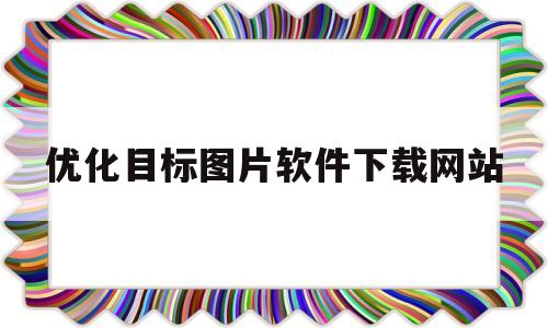 关于优化目标图片软件下载网站的信息