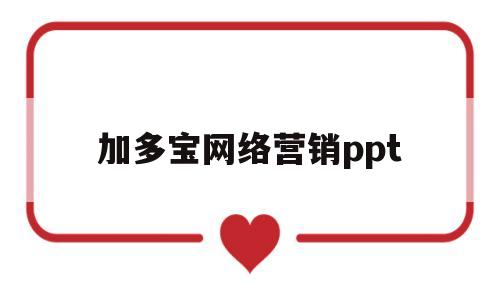 加多宝网络营销ppt(生活中的网络营销ppt)