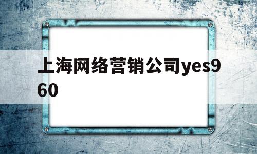 关于上海网络营销公司yes960的信息