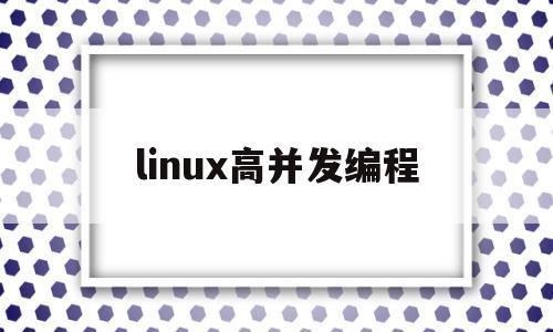 linux高并发编程(linux高并发解决方案)