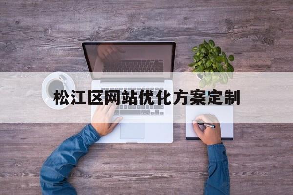 松江区网站优化方案定制的简单介绍