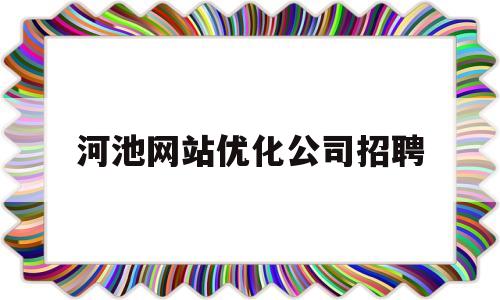 河池网站优化公司招聘(广西河池新材料公司招聘)