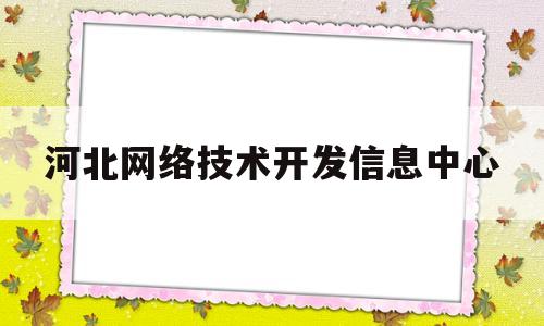 河北网络技术开发信息中心(河北沙网网络技术开发有限公司)