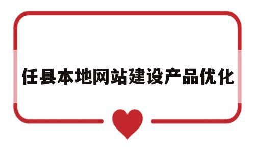 包含任县本地网站建设产品优化的词条