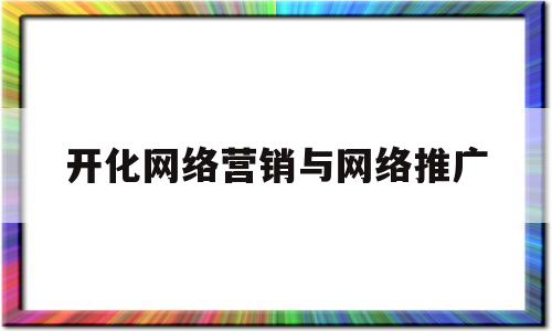 开化网络营销与网络推广(开化网络营销与网络推广招聘)