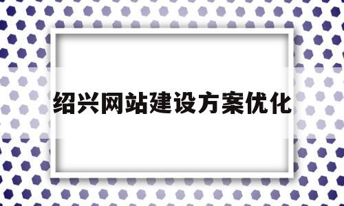 关于绍兴网站建设方案优化的信息