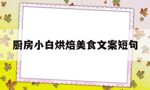 厨房小白烘焙美食文案短句的简单介绍