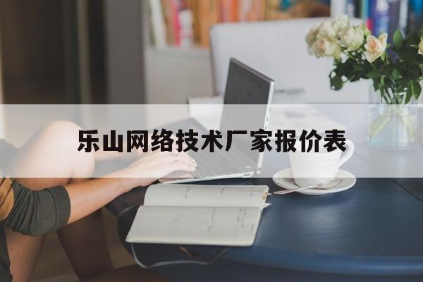 乐山网络技术厂家报价表(乐山网络技术厂家报价表格)