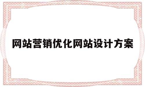 网站营销优化网站设计方案的简单介绍