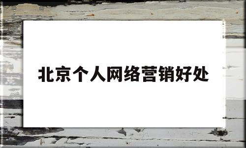 北京个人网络营销好处(北京网络营销岗位需求数量)