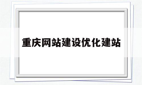 重庆网站建设优化建站(重庆怎么做优化网站排名教程)