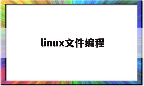 linux文件编程(linux文件编程原理)