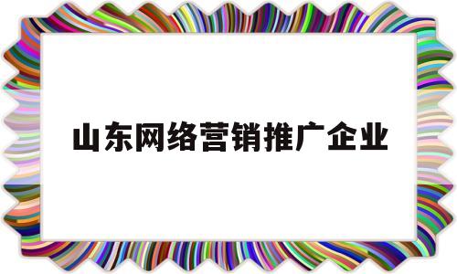 山东网络营销推广企业(山东网络推广网络营销软件)