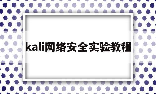 kali网络安全实验教程(计算机网络安全与实验教程课后答案)