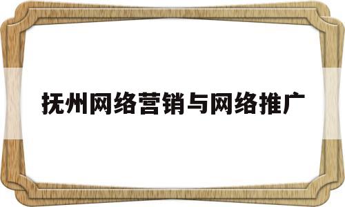 抚州网络营销与网络推广(网络推广网络营销和网站推广的区别)