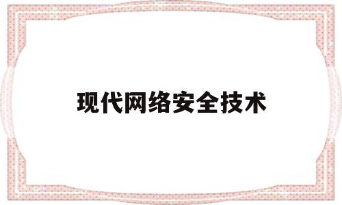 现代网络安全技术(计算机网络技术网络安全)