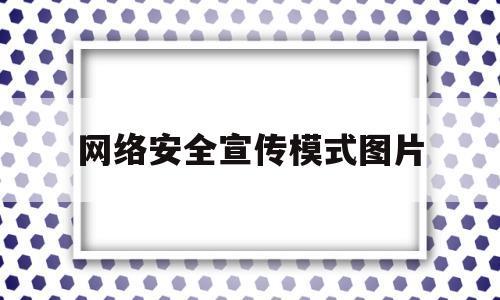 网络安全宣传模式图片(网络安全宣传模式图片高清)