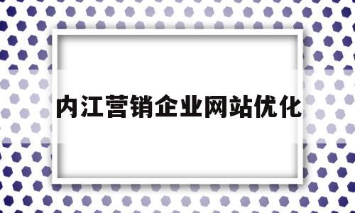 内江营销企业网站优化(内江营销企业网站优化研究)