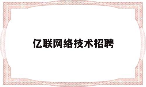 亿联网络技术招聘(北京亿览在线网络技术)