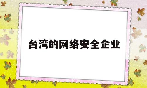 台湾的网络安全企业(网络安全做得好的公司)