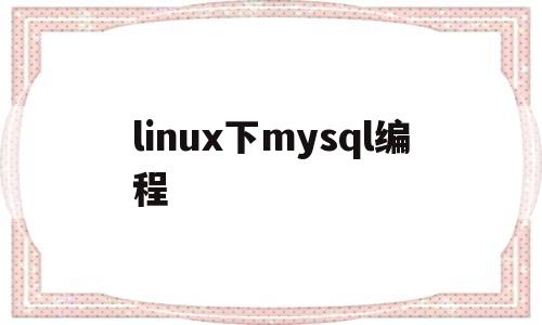 包含linux下mysql编程的词条