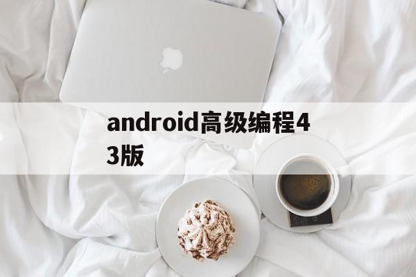 android高级编程43版(android高级编程第四版pdf)