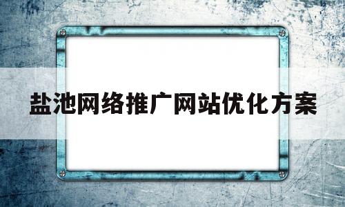 盐池网络推广网站优化方案的简单介绍