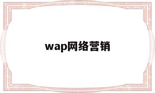 wap网络营销(wap营销是什么)