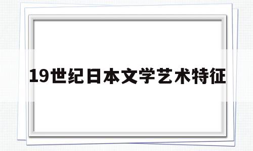 19世纪日本文学艺术特征的简单介绍